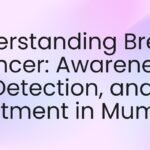 Understanding Breast Cancer: Awareness, Detection, and Treatment in Mumbai