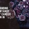 Understanding the Importance of Early Cancer Detection in Mumbai